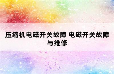 压缩机电磁开关故障 电磁开关故障与维修